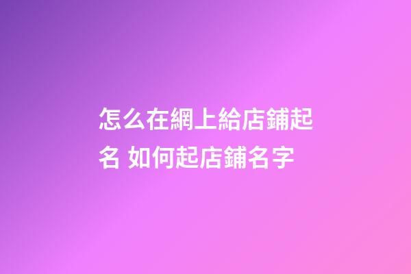 怎么在網上給店鋪起名 如何起店鋪名字